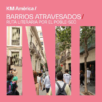 Barrios atravesados. Ruta literaria por el Poble Sec.   | KM Amèrica 2024